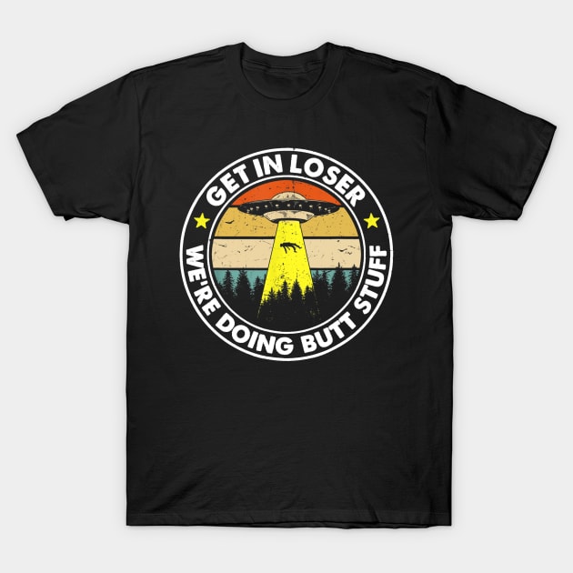 Get In Loser We're Doing Butt Stuff T-Shirt by pa2rok